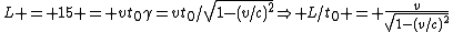 L = 15 = vt_0\gamma=vt_0/\sqrt{1-(v/c)^2}\Rightarrow L/t_0 = \frac{v}{\sqrt{1-(v/c)^2}}